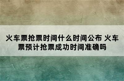 火车票抢票时间什么时间公布 火车票预计抢票成功时间准确吗